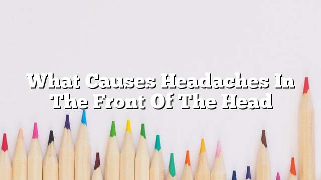 What causes headaches in the front of the head