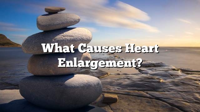 What causes heart enlargement?