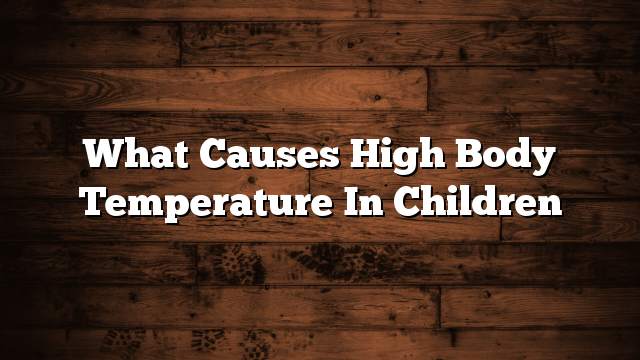 What causes high body temperature in children