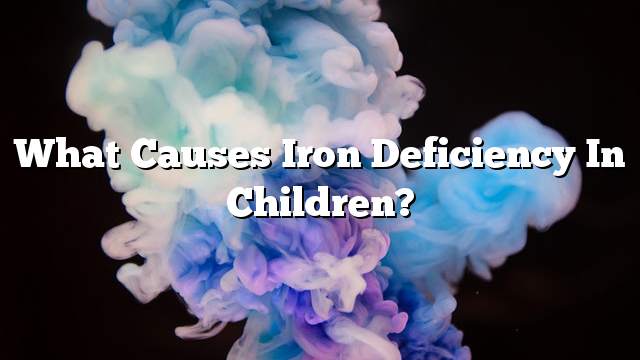 What causes iron deficiency in children?