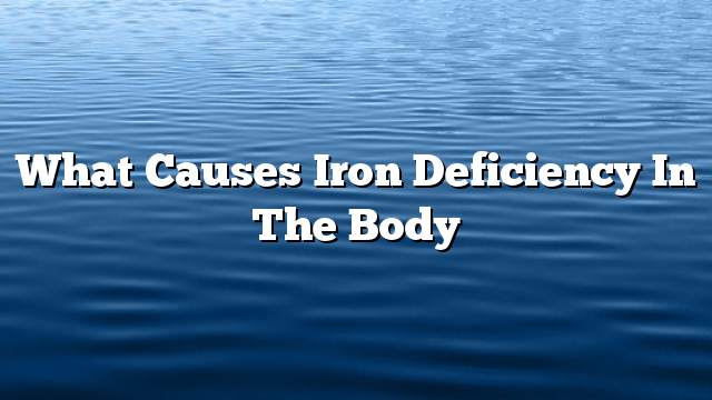 What causes iron deficiency in the body