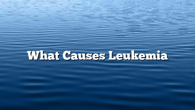 What causes leukemia