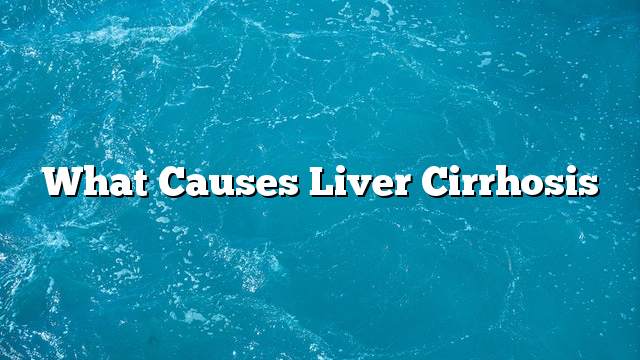 What causes liver cirrhosis