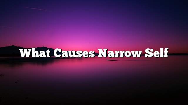 What causes narrow self