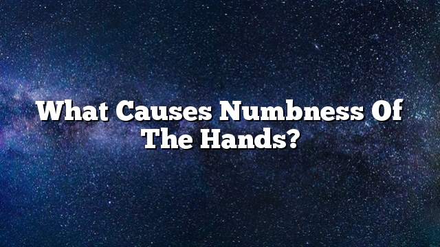 What causes numbness of the hands?