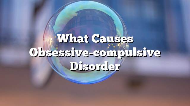 What causes obsessive-compulsive disorder