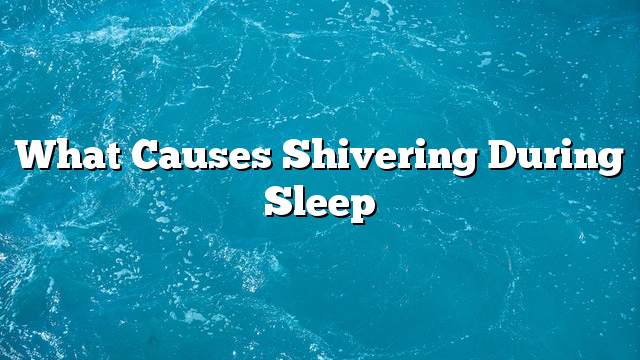 What causes shivering during sleep