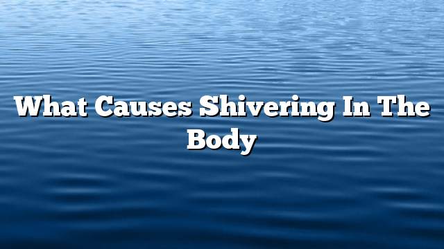 What causes shivering in the body