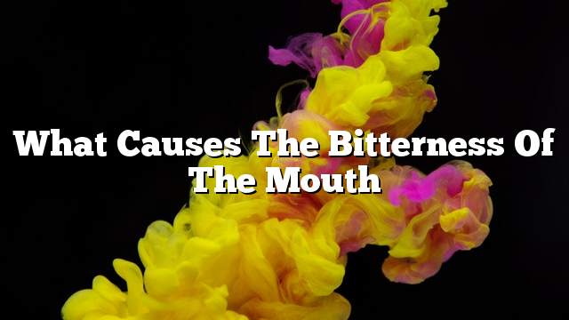 What causes the bitterness of the mouth