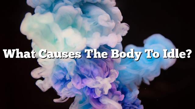 What causes the body to idle?