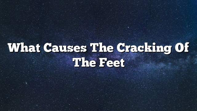 What causes the cracking of the feet