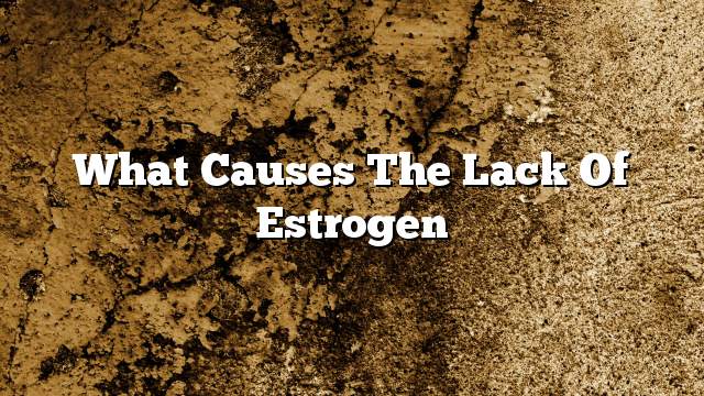 What causes the lack of estrogen