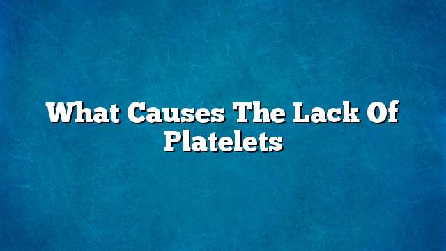 What causes the lack of platelets