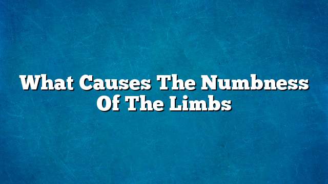 What causes the numbness of the limbs