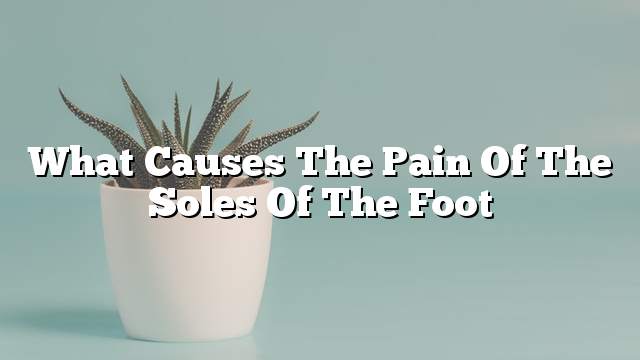 What causes the pain of the soles of the foot