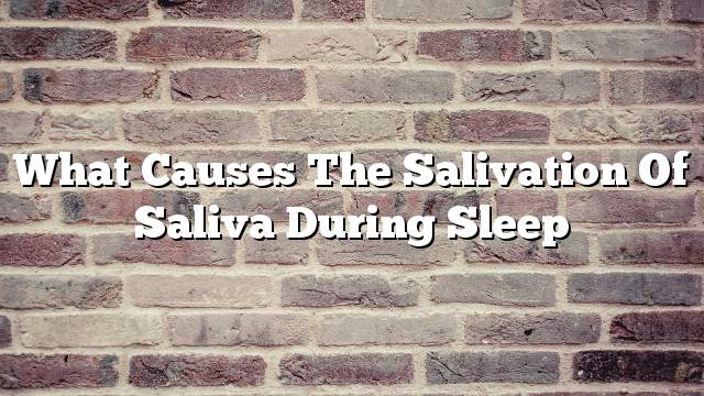 What causes the salivation of saliva during sleep