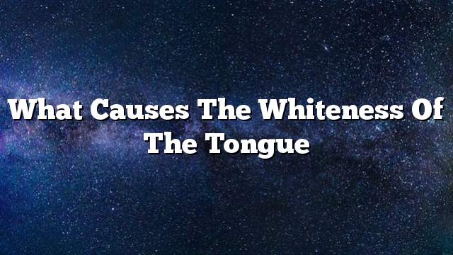 What causes the whiteness of the tongue