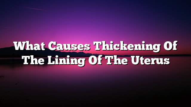 What causes thickening of the lining of the uterus