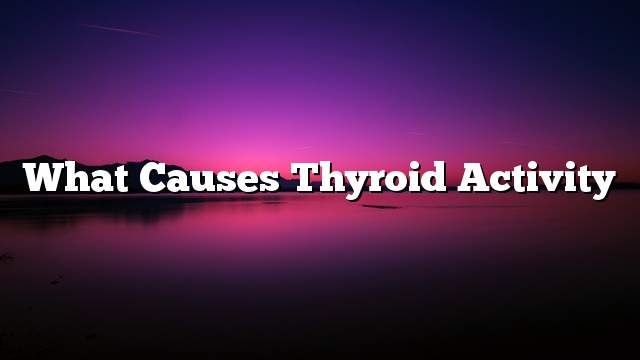 What causes thyroid activity