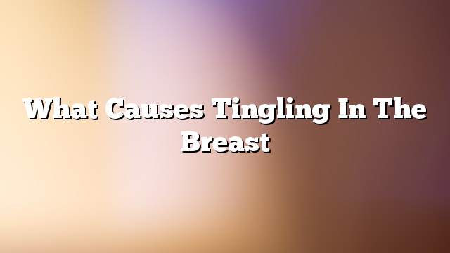 What causes tingling in the breast