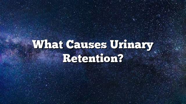 What causes urinary retention?