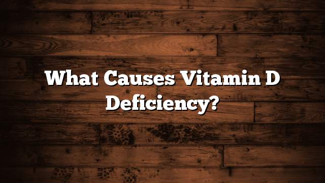 What Causes Vitamin D Deficiency?