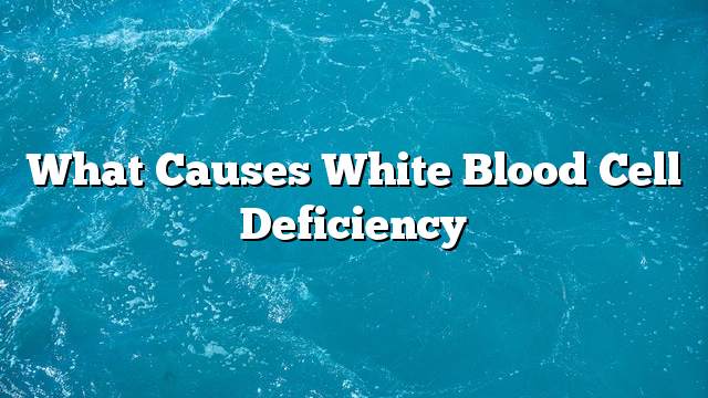 What causes white blood cell deficiency