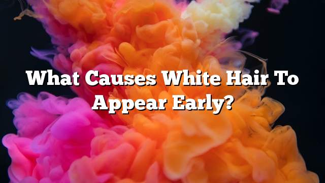 What causes white hair to appear early?