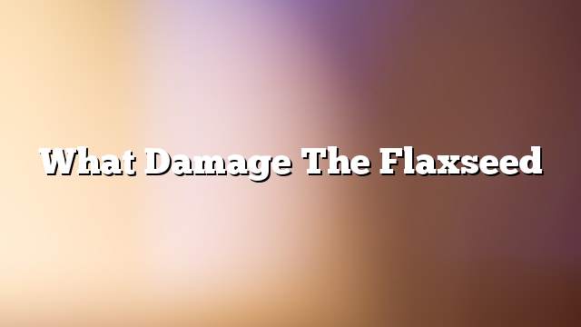 What damage the flaxseed