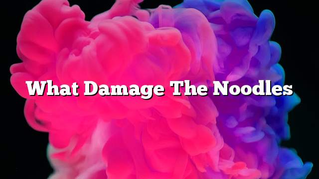 What damage the noodles