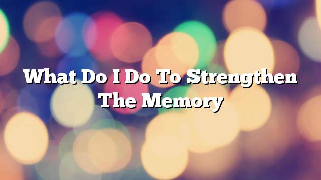 What do I do to strengthen the memory