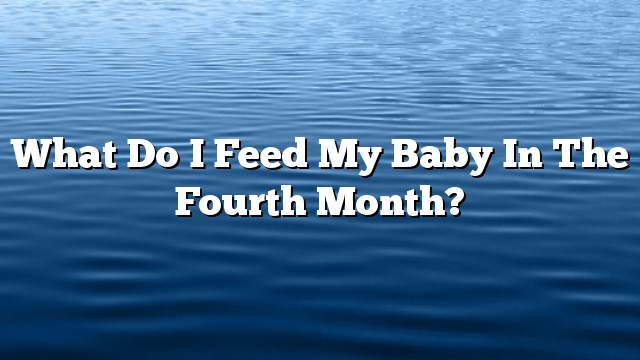 What do I feed my baby in the fourth month?