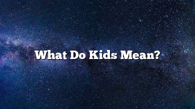 What do kids mean?