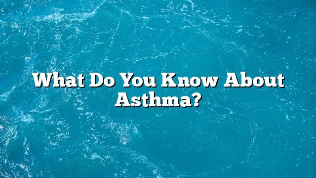 What do you know about asthma?