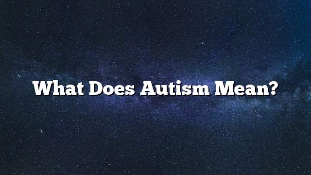 What Does Autism Mean?