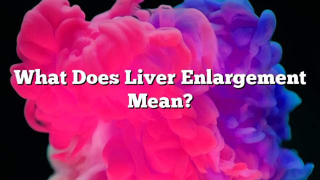 What Does Liver Enlargement Mean?