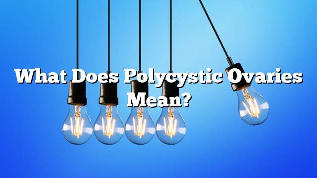 What does polycystic ovaries mean?