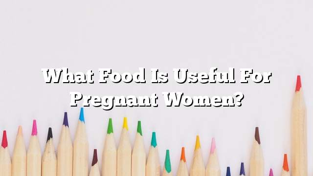 What food is useful for pregnant women?