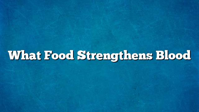 What food strengthens blood