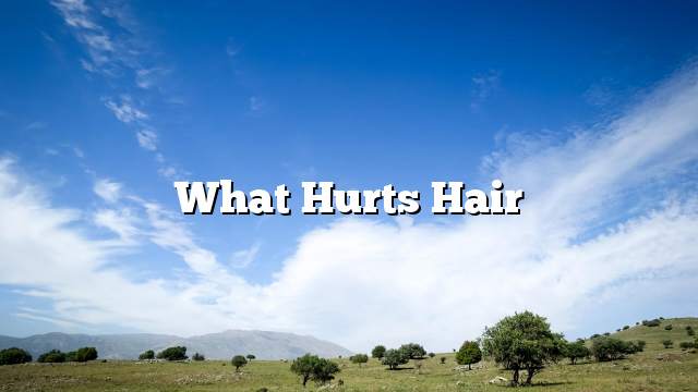 What hurts hair