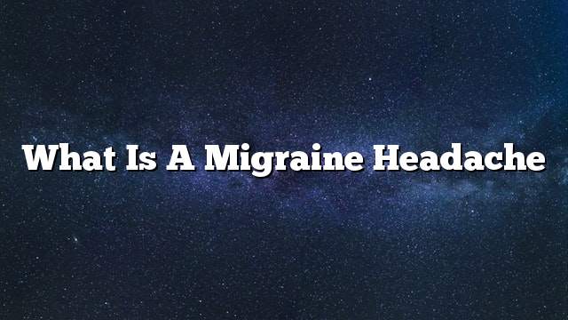 What is a migraine headache