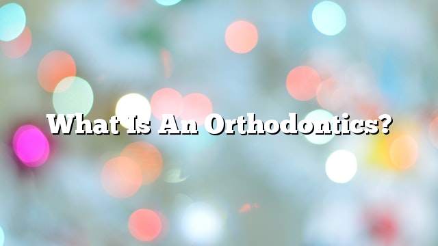 What is an orthodontics?