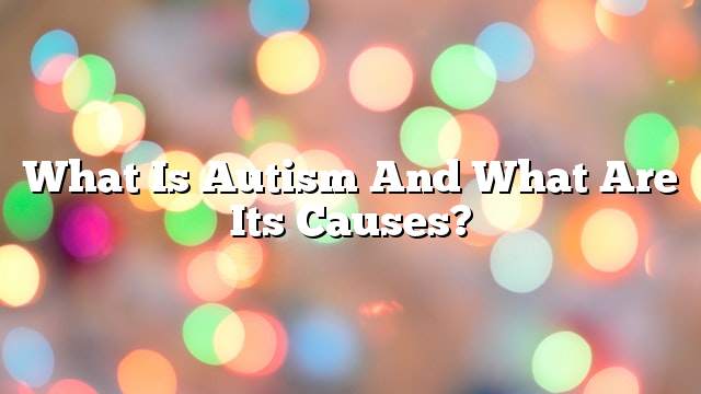 What is autism and what are its causes?