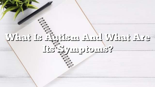 What is autism and what are its symptoms?