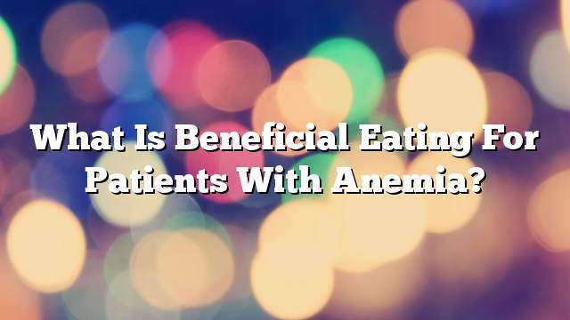 What is beneficial eating for patients with anemia?