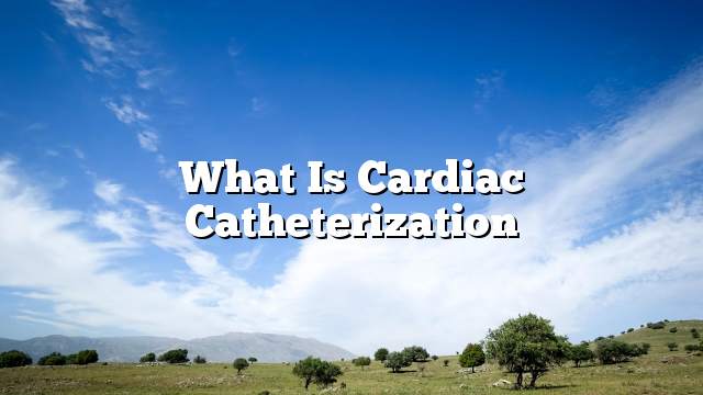 What is cardiac catheterization