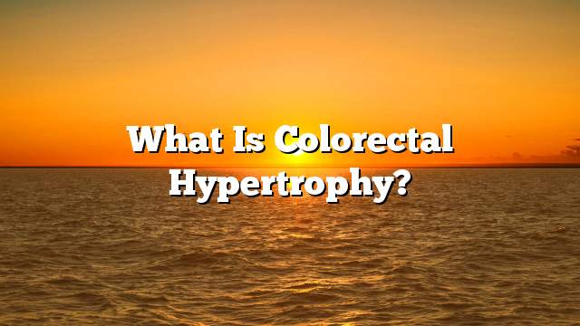 What is colorectal hypertrophy?