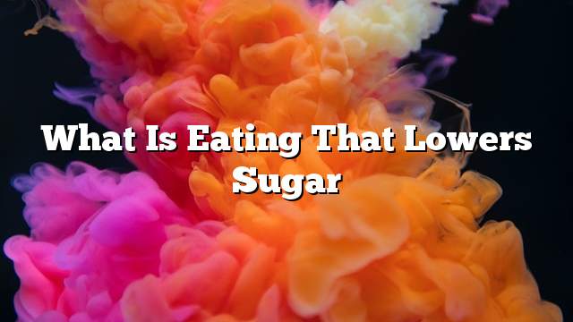 What is eating that lowers sugar