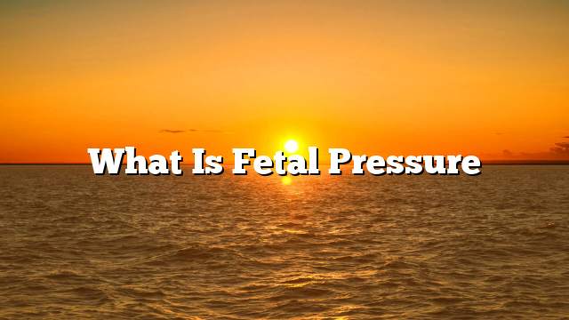 What is fetal pressure