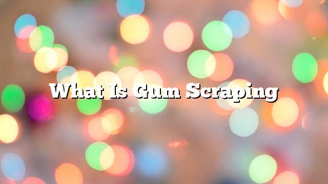 What is gum scraping